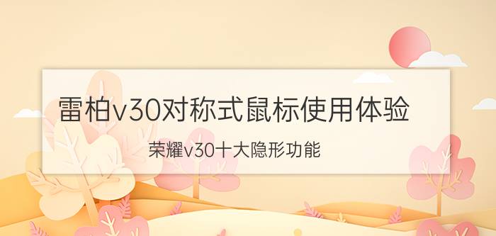 雷柏v30对称式鼠标使用体验 荣耀v30十大隐形功能？